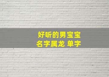 好听的男宝宝名字属龙 单字